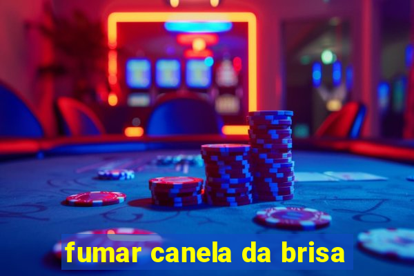 fumar canela da brisa